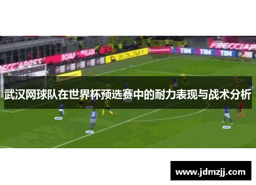 武汉网球队在世界杯预选赛中的耐力表现与战术分析