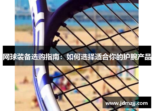 网球装备选购指南：如何选择适合你的护腕产品