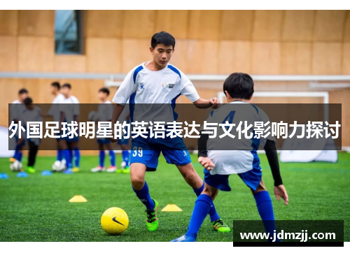 外国足球明星的英语表达与文化影响力探讨