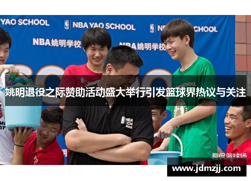姚明退役之际赞助活动盛大举行引发篮球界热议与关注