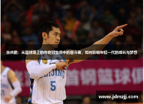张庆鹏：从篮球场上的传奇到生活中的奋斗者，如何影响年轻一代的成长与梦想