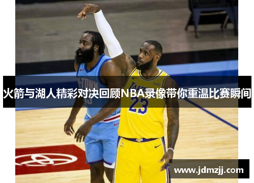 火箭与湖人精彩对决回顾NBA录像带你重温比赛瞬间