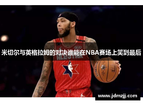 米切尔与英格拉姆的对决谁能在NBA赛场上笑到最后