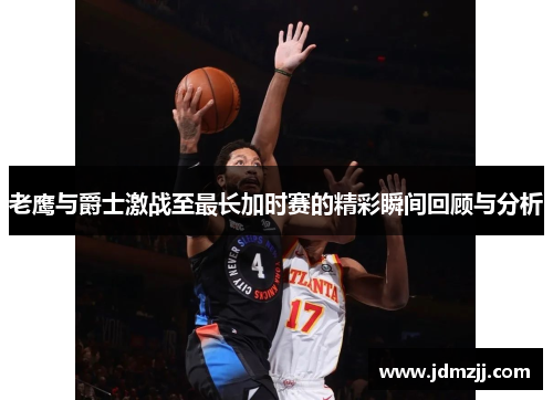 老鹰与爵士激战至最长加时赛的精彩瞬间回顾与分析