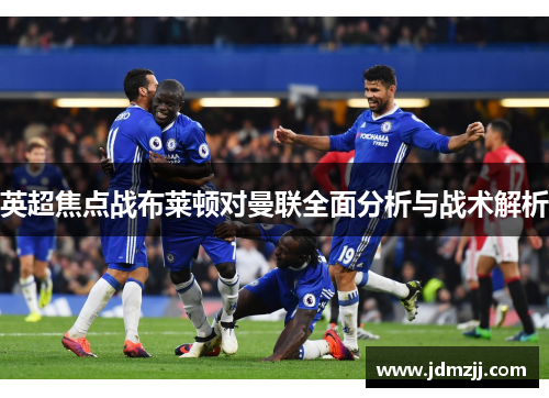 英超焦点战布莱顿对曼联全面分析与战术解析