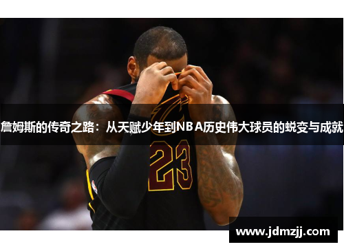 詹姆斯的传奇之路：从天赋少年到NBA历史伟大球员的蜕变与成就
